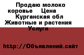 Продаю молоко коровье. › Цена ­ 100 - Курганская обл. Животные и растения » Услуги   